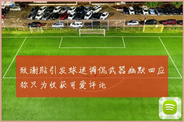 致谢贴引发球迷调侃武器幽默回应称只为收获可爱评论