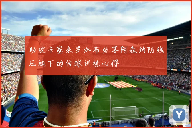 助攻卡塞米罗加布分享阿森纳防线压迫下的传球训练心得