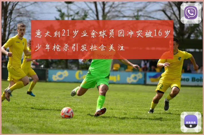 意大利21岁业余球员因冲突被16岁少年枪杀引发社会关注