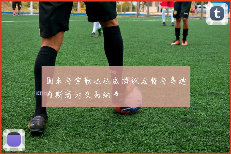 国米与索勒达达成协议后将与乌迪内斯商讨交易细节