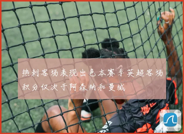 热刺客场表现出色本赛季英超客场积分仅次于阿森纳和曼城