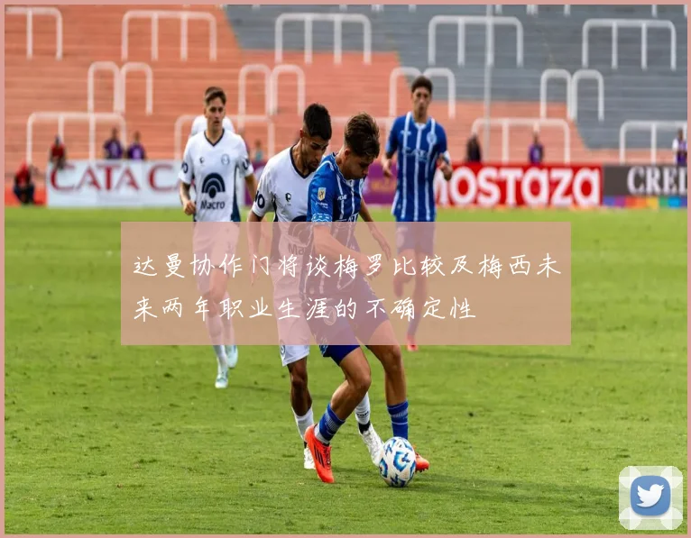 达曼协作门将谈梅罗比较及梅西未来两年职业生涯的不确定性
