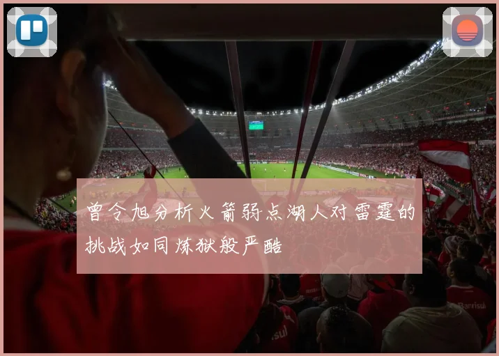 曾令旭分析火箭弱点湖人对雷霆的挑战如同炼狱般严酷