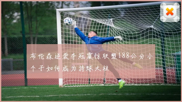 布伦森逆袭夺冠震惊联盟188公分小个子如何成为持球大核
